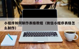 沂源小程序如何制作表格教程（微信小程序表格怎么制作）