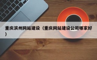 沂源重庆滨州网站建设（重庆网站建设公司哪家好）