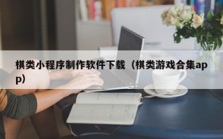 沂源棋类小程序制作软件下载（棋类游戏合集app）