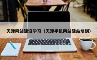 沂源天津网站建设学习（天津手机网站建站培训）