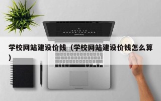 沂源学校网站建设价钱（学校网站建设价钱怎么算）