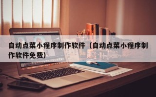 沂源自动点菜小程序制作软件（自动点菜小程序制作软件免费）